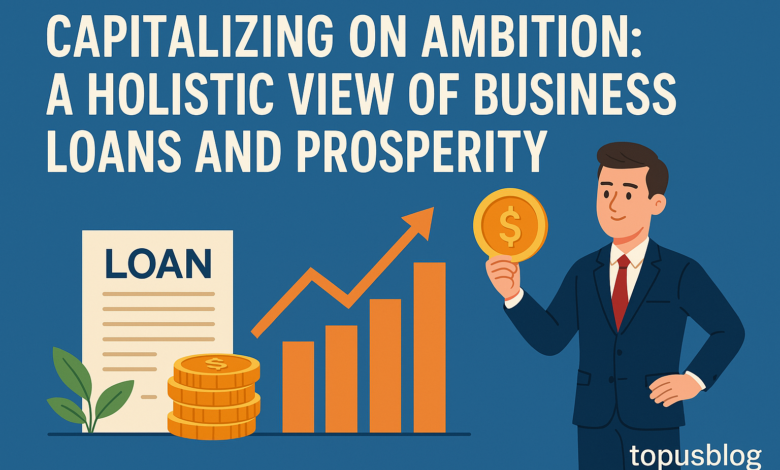 Capitalizing on Ambition: A Holistic View of Business Loans and Prosperity